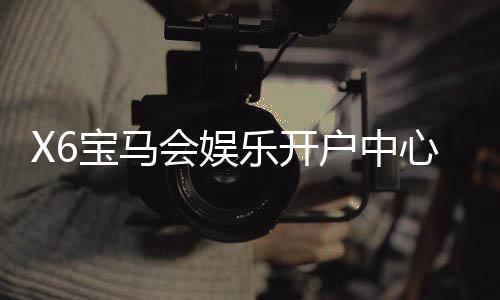 X6宝马会娱乐开户中心:一站式畅享高端棋牌电游体验