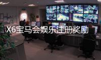 X6宝马会娱乐注册奖励：新会员首存礼金高达8888元