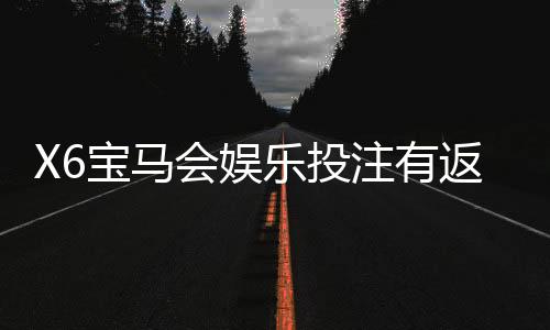 X6宝马会娱乐投注有返水吗?揭秘返水规则与高返利技巧