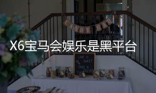 X6宝马会娱乐是黑平台吗?资深玩家揭秘真相与防坑指南