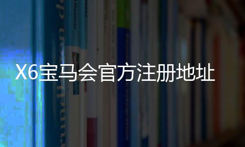X6宝马会官方注册地址:畅享豪华电游体验与安全投注指南