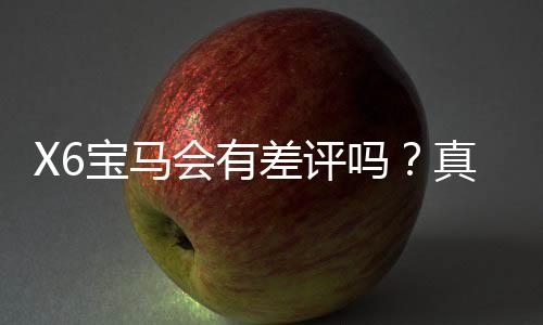 X6宝马会有差评吗?真实玩家体验与平台服务深度解析
