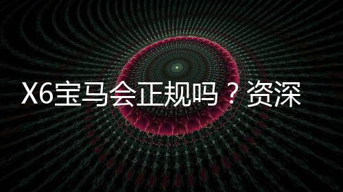 X6宝马会正规吗?资深玩家揭秘平台真实性与游戏体验