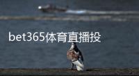 bet365体育直播投注怎么玩?新手入门规则、直播盘口与实战技巧详解