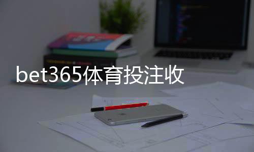 bet365体育投注收益高吗?真实收益解析与新手必看盈利技巧
