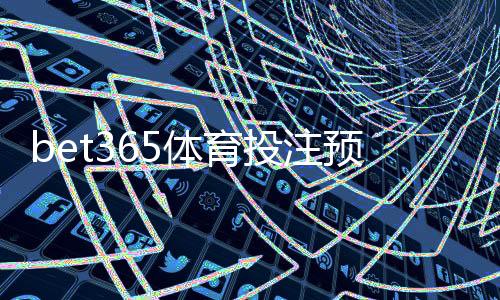 bet365体育投注预测准吗?专业评测与实战提高命中率攻略