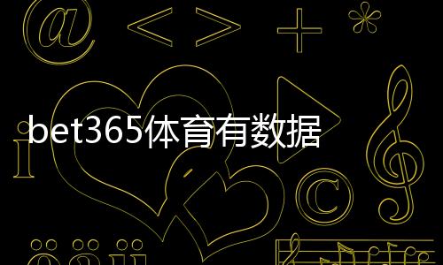 bet365体育有数据分析吗?功能介绍、数据来源与实战利用指南