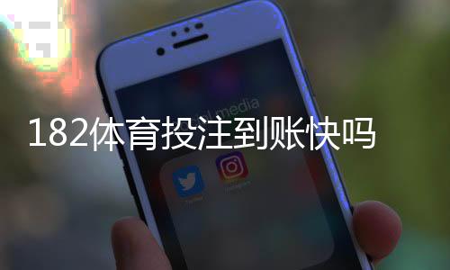 182体育投注到账快吗?提现速度、到账时间与安全性全解析