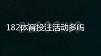 182体育投注活动多吗?最新优惠、活动频率与领取规则全面解析