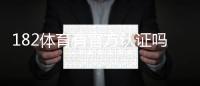 182体育有官方认证吗？真相揭露与官方认证快速核实方法