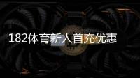 182体育新人首充优惠怎么领取?新手领取攻略、步骤与注意事项
