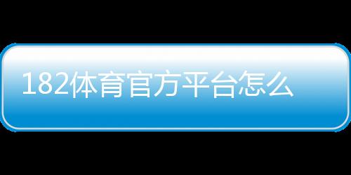 182体育官方平台怎么玩?新手注册、充值与玩法全教程