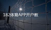 182体育APP开户教程:新手注册流程、实名认证与常见问题详解