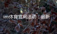 im体育官网活动：最新优惠与独家玩法一网打尽