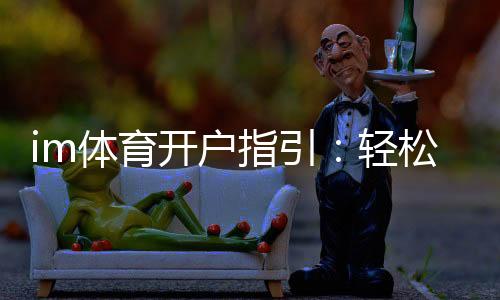 im体育开户指引:轻松完成注册的详细步骤解析