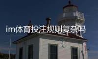 im体育投注规则复杂吗?资深玩家详解玩法与技巧