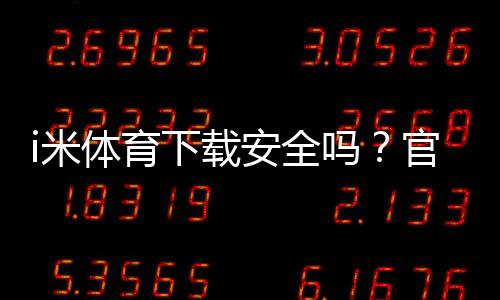 i米体育下载安全吗?官方渠道、风险分析与安全安装指南