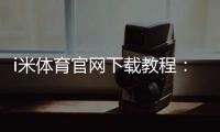 i米体育官网下载教程:官方下载安装地址、安装步骤与常见问题详解