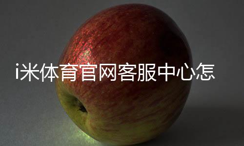 i米体育官网客服中心怎么用？在线客服、联系方式与常见问题速查