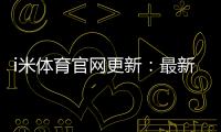 i米体育官网更新:最新优惠活动与游戏体验全面升级