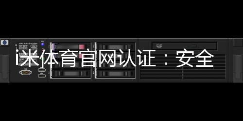 i米体育官网认证:安全可靠的体育投注平台首选