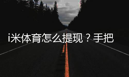 i米体育怎么提现?手把手教你快速到账的方法