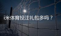 i米体育投注礼包多吗?揭秘新手必领的三大隐藏福利