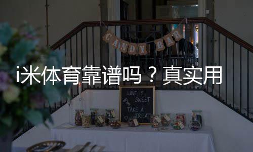 i米体育靠谱吗？真实用户评价与安全风险全面解析