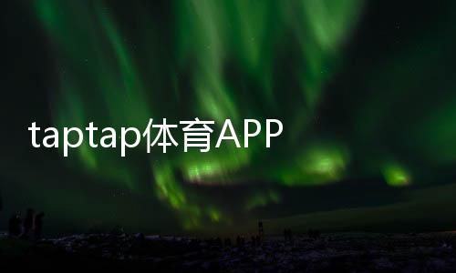 taptap体育APP开户教程：新手注册流程、实名认证与常见问题详解